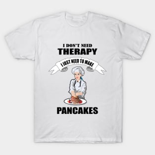 I don't need therapy I just need to make Pancakes T-Shirt